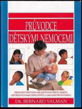 Průvodce dětskými nemocemi : Přehledný průvodce při zjišťování příčin nemocí, ošetřování nemocného dítěte a základní první pomoci