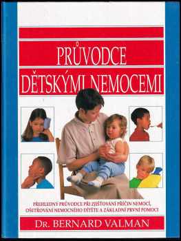 Průvodce dětskými nemocemi : Přehledný průvodce při zjišťování příčin nemocí, ošetřování nemocného dítěte a základní první pomoci