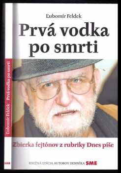 Ľubomír Feldek: Prvá vodka po smrti : zbierka fejtónov z rubriky Dnes píše (denník SME 2014-2016)