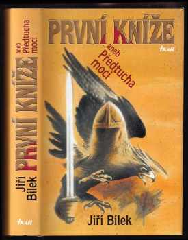 Jiří Bílek: První kníže, aneb, Předtucha moci - příběh z časů, kdy muži byli ještě muži a ženy ženami