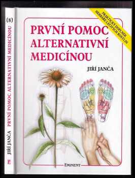 Jiří Janča: První pomoc alternativní medicínou : praktický doplněk Herbáře léčivých rostlin