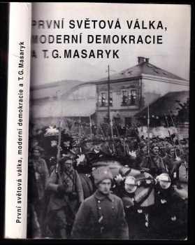 Tomáš Garrigue Masaryk: První světová válka, moderní demokracie a T.G. Masaryk - sborník příspěvků z mezinárodní vědecké konference pořádané Ústavem T.G. Masaryka ve dnech 22.-24. září 1994 na zámku v Liblicích u Mělníka