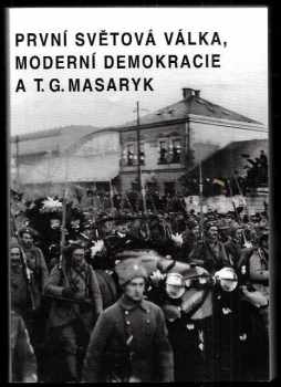 Tomáš Garrigue Masaryk: První světová válka, moderní demokracie a T.G. Masaryk - sborník příspěvků z mezinárodní vědecké konference pořádané Ústavem T.G. Masaryka ve dnech 22.-24. září 1994 na zámku v Liblicích u Mělníka