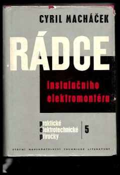 Cyril Macháček: Rádce instalačního elektromontéra : určeno pro školení pracujícího dorostu a pro praxi instalačních elektromontérů