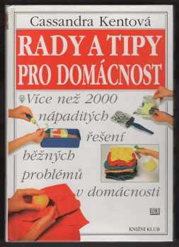 Cassandra Kent: Rady a tipy pro domácnost : více než 2000 nápaditých řešení běžných problémů v domácnosti