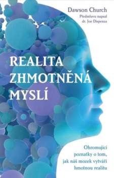 Realita zhmotněná myslí – Ohromující poznatky o tom, jak náš mozek vytváří hmotnou realitu