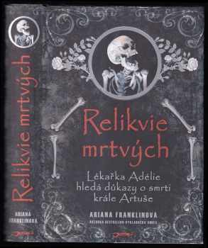 Relikvie mrtvých : lékařka Adélie hledá důkazy o smrti krále Artuše - Ariana Franklin (2011, Jota)