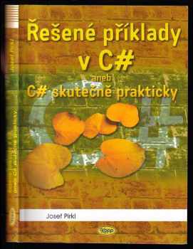 Josef Pirkl: Řešené příklady v C#, aneb, C# skutečně prakticky