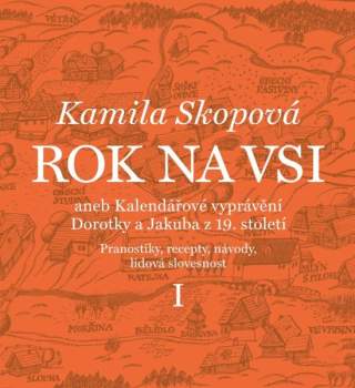 Kamila Skopová: Rok na vsi aneb Kalendářové vyprávění Dorotky a Jakuba z 19. století : Pranostiky, recepty, návody, lidová slovesnost
