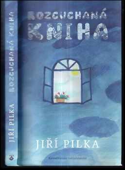 Jiří Pilka: Rozcuchaná kniha : úsměvně i vážně o zákrutech života v mládí i ve stáří, s touhou nabídnout pohlazení v peřejích přítomného času