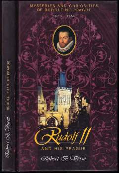 Rudolf II and his Prague : mysteries and curiosities of Rudolfine Prague : Prague between the period 1550-1650