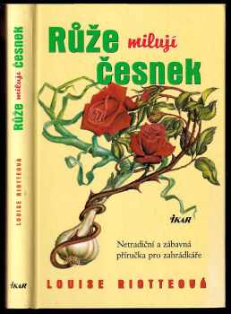 Louise Riotte: Růže milují česnek - netradiční a zábavná příručka pro zahrádkáře