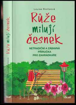 Růže milují česnek : netradiční a zábavná příručka pro zahrádkáře - Louise Riotte (2016, Ikar) - ID: 2339985