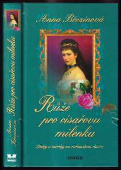 Anna Březinová: Růže pro císařovu milenku : lásky a intriky na rakouském dvoře