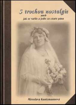 Miroslava Kuntzmannová: S trochou nostalgie, aneb, Jak se vařilo a jedlo za císaře pána