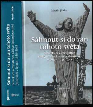 Martin Jindra: Sáhnout si do ran tohoto světa - perzekuce a rezistence Církve československé (husitské) v letech 1938-1945