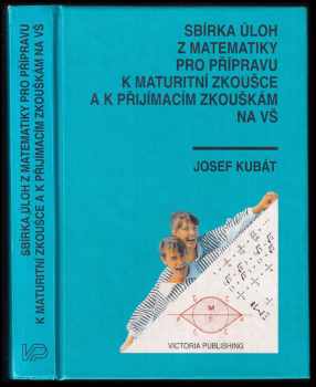 Josef Kubát: Sbírka úloh z matematiky pro přípravu k maturitní zkoušce a k přijímacím zkouškám na vysoké školy