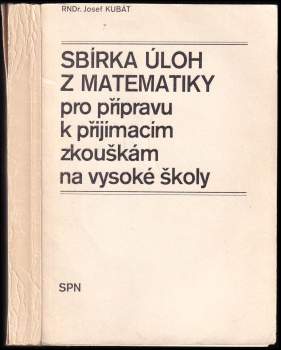 Josef Kubát: Sbírka úloh z matematiky pro přípravu k přijímacím zkouškám na vysoké školy