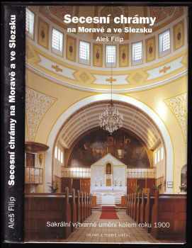 Aleš Filip: Secesní chrámy na Moravě a ve Slezsku : sakrální výtvarné umění kolem roku 1900