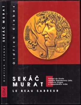 Oldřich Klobas: Sekáč Murat : le beau sabreur : pohled do života maršála Napoleonovy jízdy, císařova švagra a neapolského krále