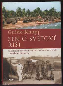 Guido Knopp: Sen o světové říši : o koloniálních snech, válkách a dobrodružstvích císařského německa