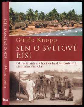 Guido Knopp: Sen o světové říši - o koloniálních snech, válkách a dobrodružstvích císařského německa