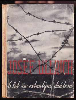 Šest let za ostnatým drátem - Josef Ullrich (1945, Volnost) - ID: 463646