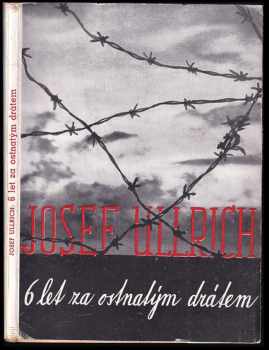 Šest let za ostnatým drátem - Josef Ullrich (1945, Volnost) - ID: 529080