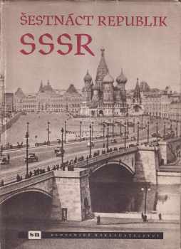 Šestnáct republik SSSR : fotografie sovět inf. kanceláře a ... Čs. tisk. kanceláře.