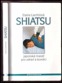 Elaine Liechti: Shiatsu : japonská masáž pro zdraví a dobrou kondici