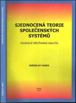 Jaroslav Vanek: Sjednocená teorie společenských systémů : Radmikální křesťanská analýza