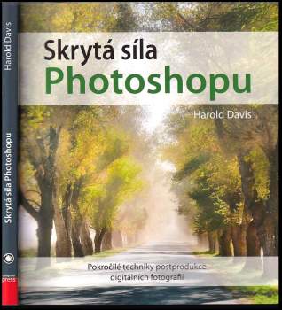 Skrytá síla Photoshopu : pokročilé techniky postprodukce digitálních fotografií