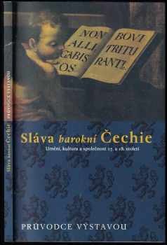 Sláva barokní Čechie : umění, kultura a společnost 17. a 18. století : průvodce výstavou