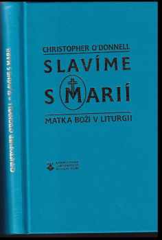 Christopher O'Donnell: Slavíme s Marií : Matka Boží v liturgii