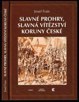 Josef Frais: Slavné prohry, slavná vítězství koruny české : devět vybraných kapitol z dějin českého válečnictví