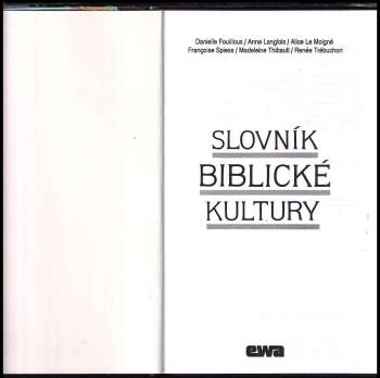 Slovník biblické kultury : Danielle Fouilloux ... [et al.] ; [z francouzského originálu přeložili a upravili Jan Binder ... [et al.]
