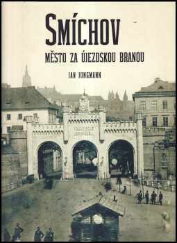 Smíchov : město za Újezdskou branou - Jan Jungmann (2007, Muzeum hlavního města Prahy) - ID: 1178570