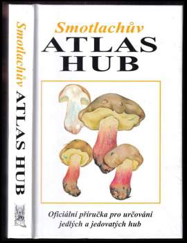 Smotlachův atlas hub : oficiální příručka pro určování jedlých a jedovatých hub