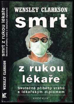 Smrt z rukou lékaře : (skutečné příběhy vrahů s lékařským diplomem) - Wensley Clarkson (1999, Knižní klub) - ID: 548443