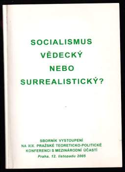 Socialismus vědecký nebo surrealistický : Sborník vystoupení na XIX. pražské teoreticko-politické konferenci s mezinárodní účastí Praha 12. listopadu 2005