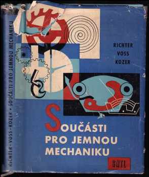 Součásti pro jemnou mechaniku -  Určeno pro konstruktéry v jemné mechanice a přístrojové technice a pro odb a vys. školy techn. - Otto Richter, Fritz Kozer, R. v Voss, O Richter, R Voss,   R. von Voss (1961, Státní nakladatelství technické literatury) - ID: 261084