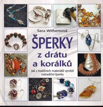 Šperky z drátu a korálků : jak z tradičních materiálů vyrobit netradiční šperky - Sara Withers, Xuella Arnold, Elise Mann (2010, Metafora) - ID: 801518