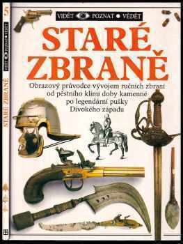 Michele Byam: Staré zbraně - Obrazový průvodce vývojem ručních zbraní od pěstního klínu doby kamenné po legendární pušky Divokého západu