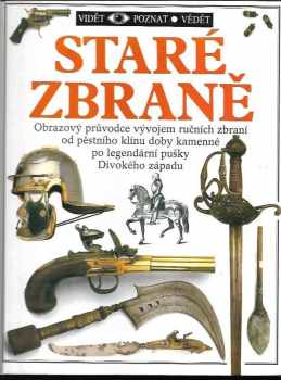 Staré zbraně : obrazový průvodce vývojem ručních zbraní od pěstního klínu doby kamenné po legendární pušky