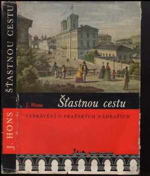 Josef Hons: Šťastnou cestu : vyprávění o pražských nádražích