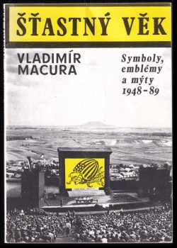 Vladimír Macura: Šťastný věk : symboly, emblémy a mýty 1948-1989
