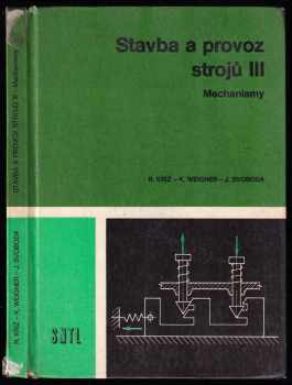 Stavba a provoz strojů III : 3 - Mechanismy - Rudolf Kříž, Jaroslav Svoboda, Karel Weigner (1979, Státní nakladatelství technické literatury) - ID: 685732