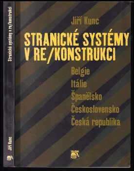 Jiří Kunc: Stranické systémy v re/konstrukci : Belgie, Itálie, Španělsko, Československo, Česká republika