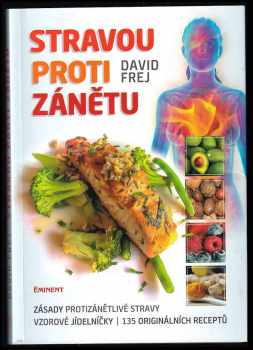 David Frej: Stravou proti zánětu : zásady protizánětlivé stravy, vzorové jídelníčky, 135 originálních receptů