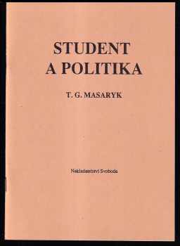 Tomáš Garrigue Masaryk: Student a politika - řeč prof. Dr. T.G. Masaryka na veřejné schůzi pořádané studentskou organizací České strany pokrokové v Hlaholu dne 6. března 1909